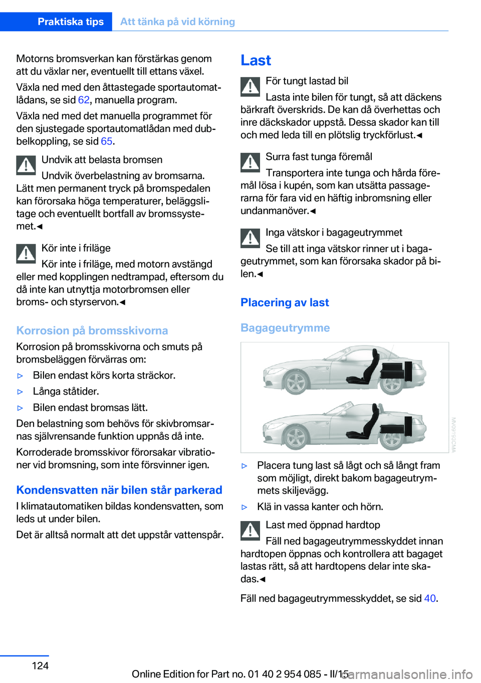 BMW Z4 2016  InstruktionsbÖcker (in Swedish) Motorns bromsverkan kan förstärkas genom
att du växlar ner, eventuellt till ettans växel.
Växla ned med den åttastegade sportautomat‐
lådans, se sid  62, manuella program.
Växla ned med det 