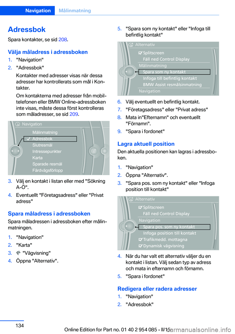 BMW Z4 2016  InstruktionsbÖcker (in Swedish) AdressbokSpara kontakter, se sid  208.
Välja måladress i adressboken1."Navigation"2."Adressbok"
Kontakter med adresser visas när dessa
adresser har kontrollerats som mål i Kon‐
t