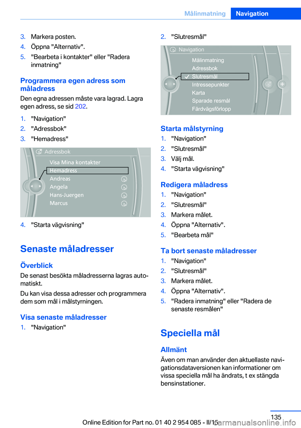 BMW Z4 2016  InstruktionsbÖcker (in Swedish) 3.Markera posten.4.Öppna "Alternativ".5."Bearbeta i kontakter" eller "Radera
inmatning"
Programmera egen adress som
måladress
Den egna adressen måste vara lagrad. Lagra
egen