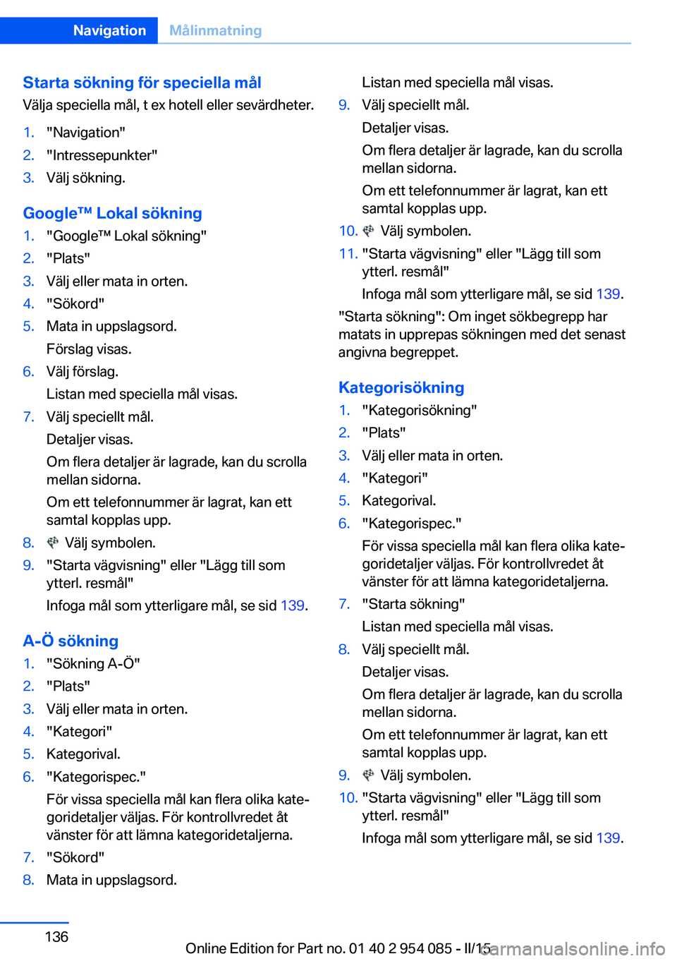 BMW Z4 2016  InstruktionsbÖcker (in Swedish) Starta sökning för speciella målVälja speciella mål, t ex hotell eller sevärdheter.1."Navigation"2."Intressepunkter"3.Välj sökning.
Google™ Lokal sökning
1."Google™ Lo