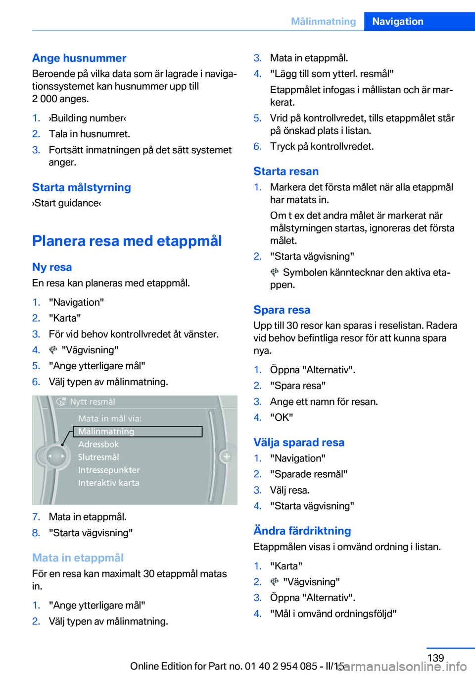 BMW Z4 2016  InstruktionsbÖcker (in Swedish) Ange husnummerBeroende på vilka data som är lagrade i naviga‐
tionssystemet kan husnummer upp till
2 000 anges.1.›Building number‹2.Tala in husnumret.3.Fortsätt inmatningen på det sätt syst