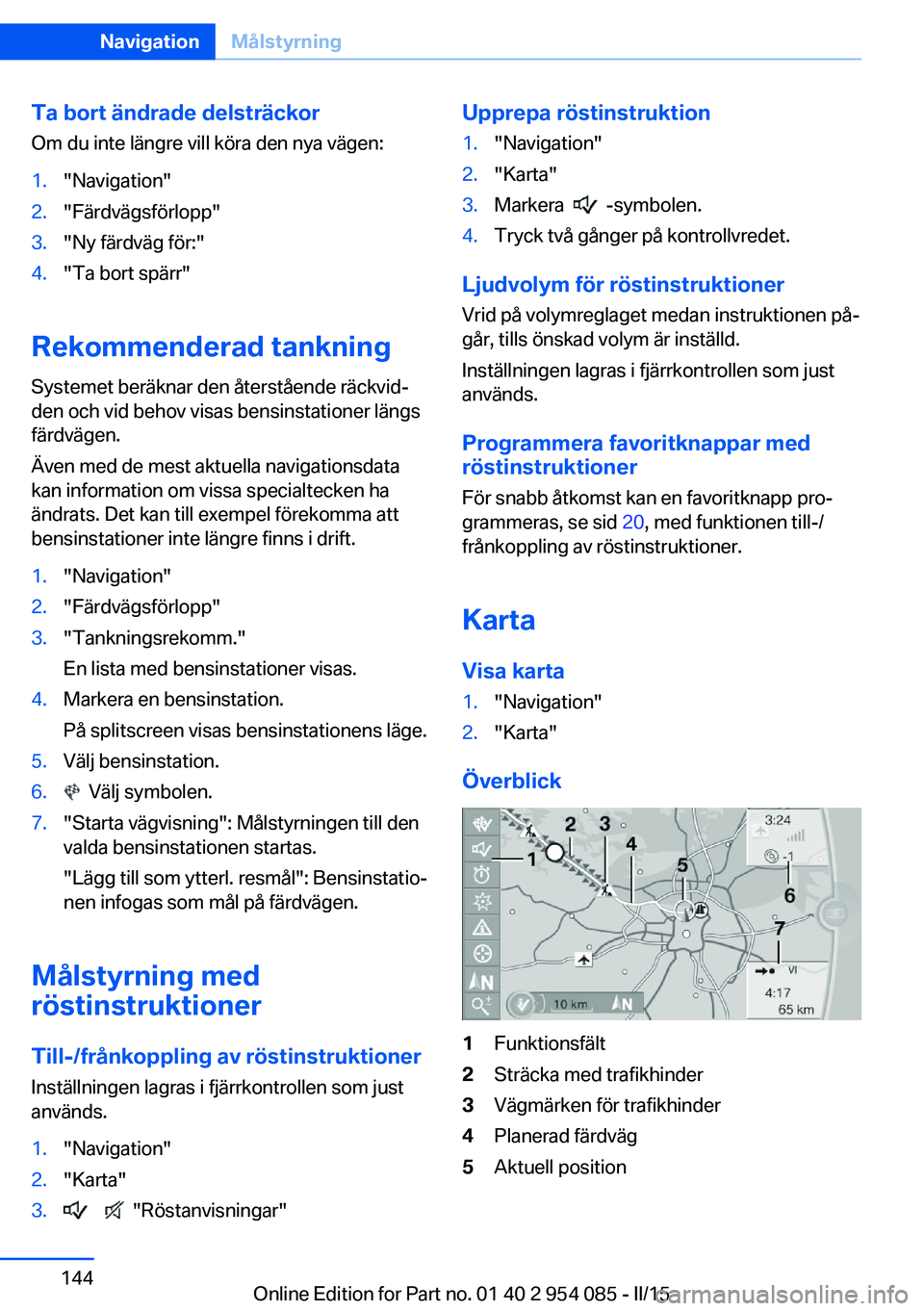 BMW Z4 2016  InstruktionsbÖcker (in Swedish) Ta bort ändrade delsträckor
Om du inte längre vill köra den nya vägen:1."Navigation"2."Färdvägsförlopp"3."Ny färdväg för:"4."Ta bort spärr"
Rekommenderad ta