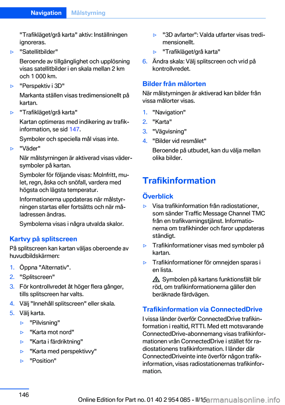 BMW Z4 2016  InstruktionsbÖcker (in Swedish) "Trafikläget/grå karta" aktiv: Inställningen
ignoreras.▷"Satellitbilder"
Beroende av tillgänglighet och upplösning
visas satellitbilder i en skala mellan 2 km
och 1 000 km.▷&#