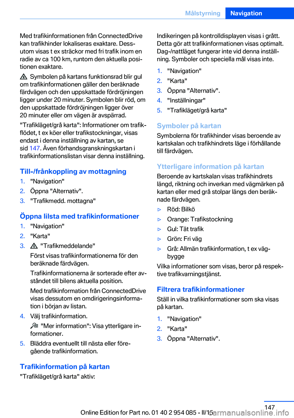 BMW Z4 2016  InstruktionsbÖcker (in Swedish) Med trafikinformationen från ConnectedDrive
kan trafikhinder lokaliseras exaktare. Dess‐
utom visas t ex sträckor med fri trafik inom en
radie av ca 100 km, runtom den aktuella posi‐
tionen exak