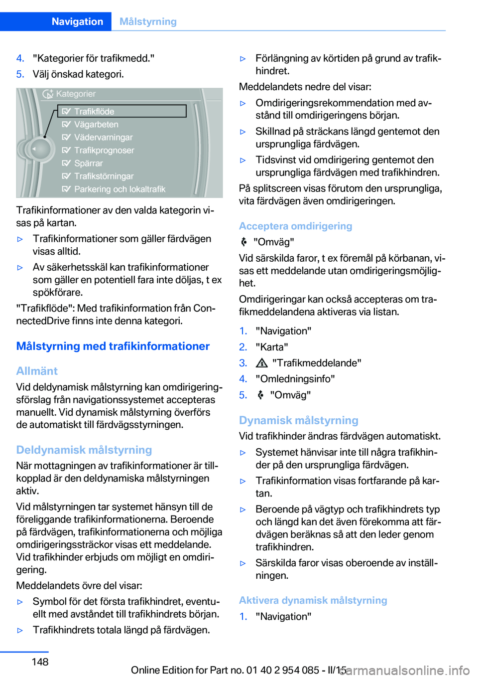 BMW Z4 2016  InstruktionsbÖcker (in Swedish) 4."Kategorier för trafikmedd."5.Välj önskad kategori.
Trafikinformationer av den valda kategorin vi‐
sas på kartan.
▷Trafikinformationer som gäller färdvägen
visas alltid.▷Av säk