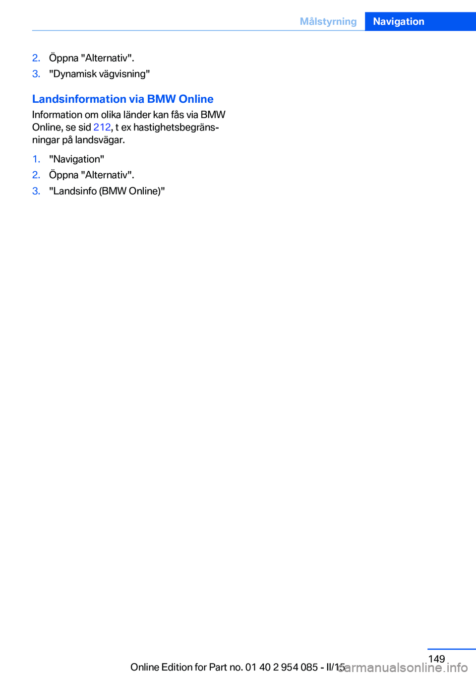 BMW Z4 2016  InstruktionsbÖcker (in Swedish) 2.Öppna "Alternativ".3."Dynamisk vägvisning"
Landsinformation via BMW Online
Information om olika länder kan fås via BMW
Online, se sid  212, t ex hastighetsbegräns‐
ningar på 
