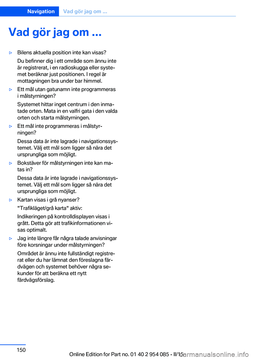 BMW Z4 2016  InstruktionsbÖcker (in Swedish) Vad gör jag om ...▷Bilens aktuella position inte kan visas?
Du befinner dig i ett område som ännu inte
är registrerat, i en radioskugga eller syste‐
met beräknar just positionen. I regel är
