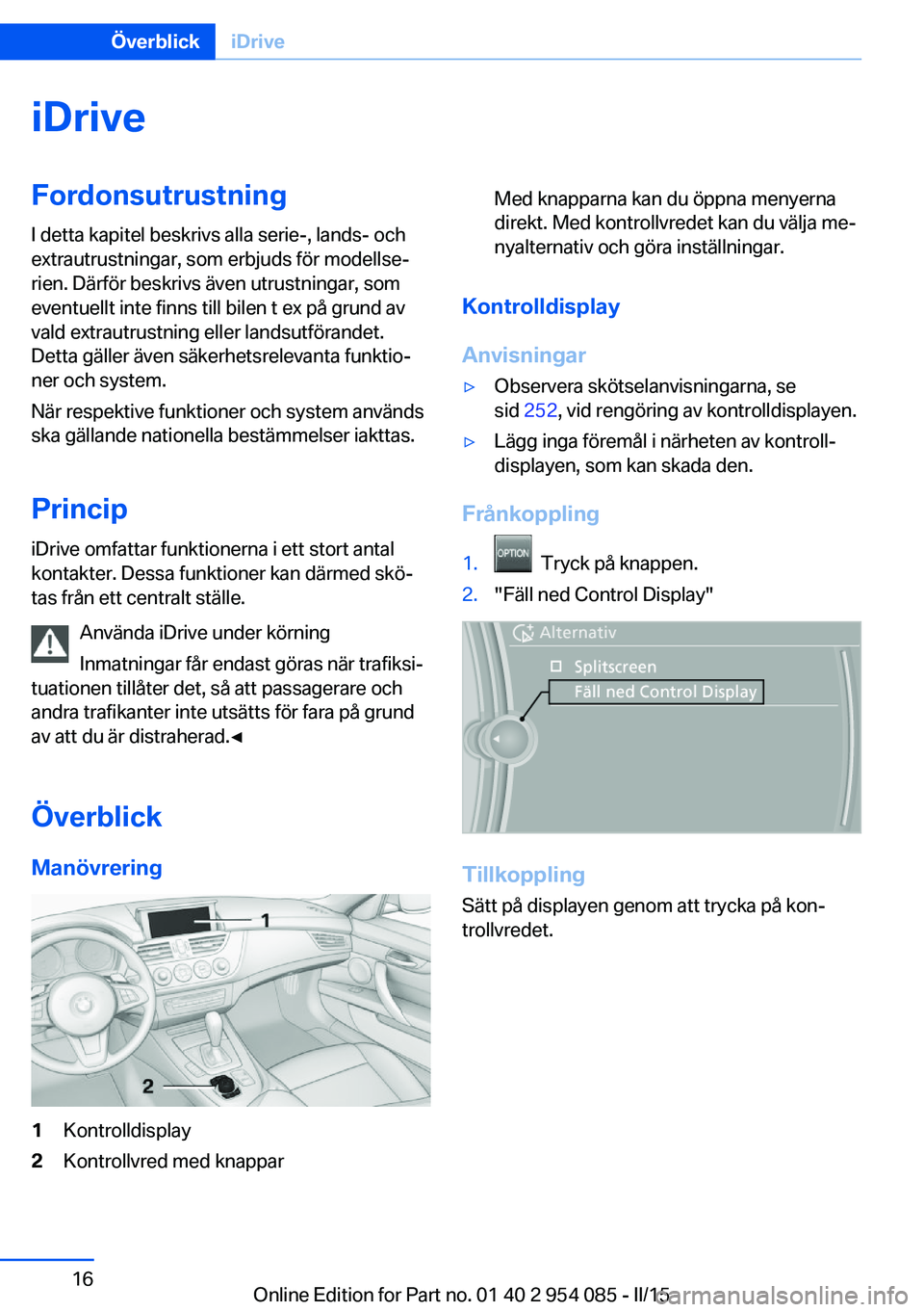 BMW Z4 2016 InstruktionsbÖcker (in Swedish) iDriveFordonsutrustning
I detta kapitel beskrivs alla serie-, lands- och
extrautrustningar, som erbjuds för modellse‐
rien. Därför beskrivs även utrustningar, som
eventuellt inte finns till bile BMW Z4 2016 InstruktionsbÖcker (in Swedish) iDriveFordonsutrustning
I detta kapitel beskrivs alla serie-, lands- och
extrautrustningar, som erbjuds för modellse‐
rien. Därför beskrivs även utrustningar, som
eventuellt inte finns till bile