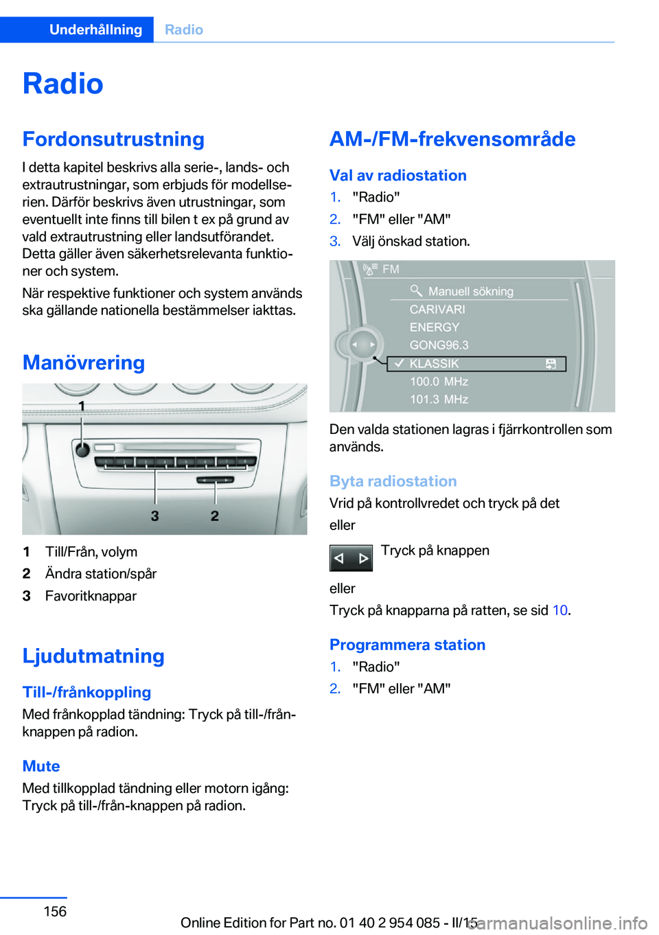 BMW Z4 2016  InstruktionsbÖcker (in Swedish) RadioFordonsutrustning
I detta kapitel beskrivs alla serie-, lands- och
extrautrustningar, som erbjuds för modellse‐
rien. Därför beskrivs även utrustningar, som
eventuellt inte finns till bilen