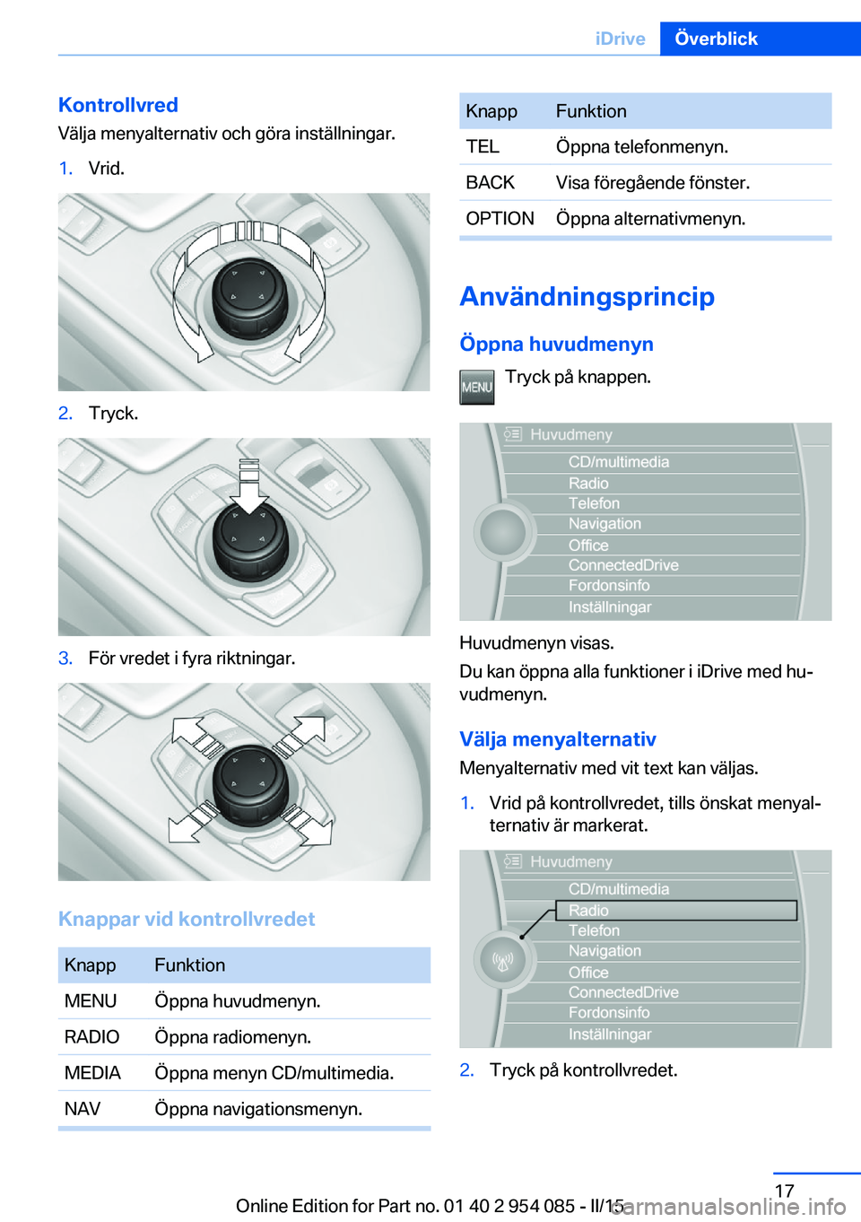 BMW Z4 2016 InstruktionsbÖcker (in Swedish) Kontrollvred
Välja menyalternativ och göra inställningar.1.Vrid.2.Tryck.3.För vredet i fyra riktningar.
Knappar vid kontrollvredet
KnappFunktionMENUÖppna huvudmenyn.RADIOÖppna radiomenyn.MEDIAÖ BMW Z4 2016 InstruktionsbÖcker (in Swedish) Kontrollvred
Välja menyalternativ och göra inställningar.1.Vrid.2.Tryck.3.För vredet i fyra riktningar.
Knappar vid kontrollvredet
KnappFunktionMENUÖppna huvudmenyn.RADIOÖppna radiomenyn.MEDIAÖ