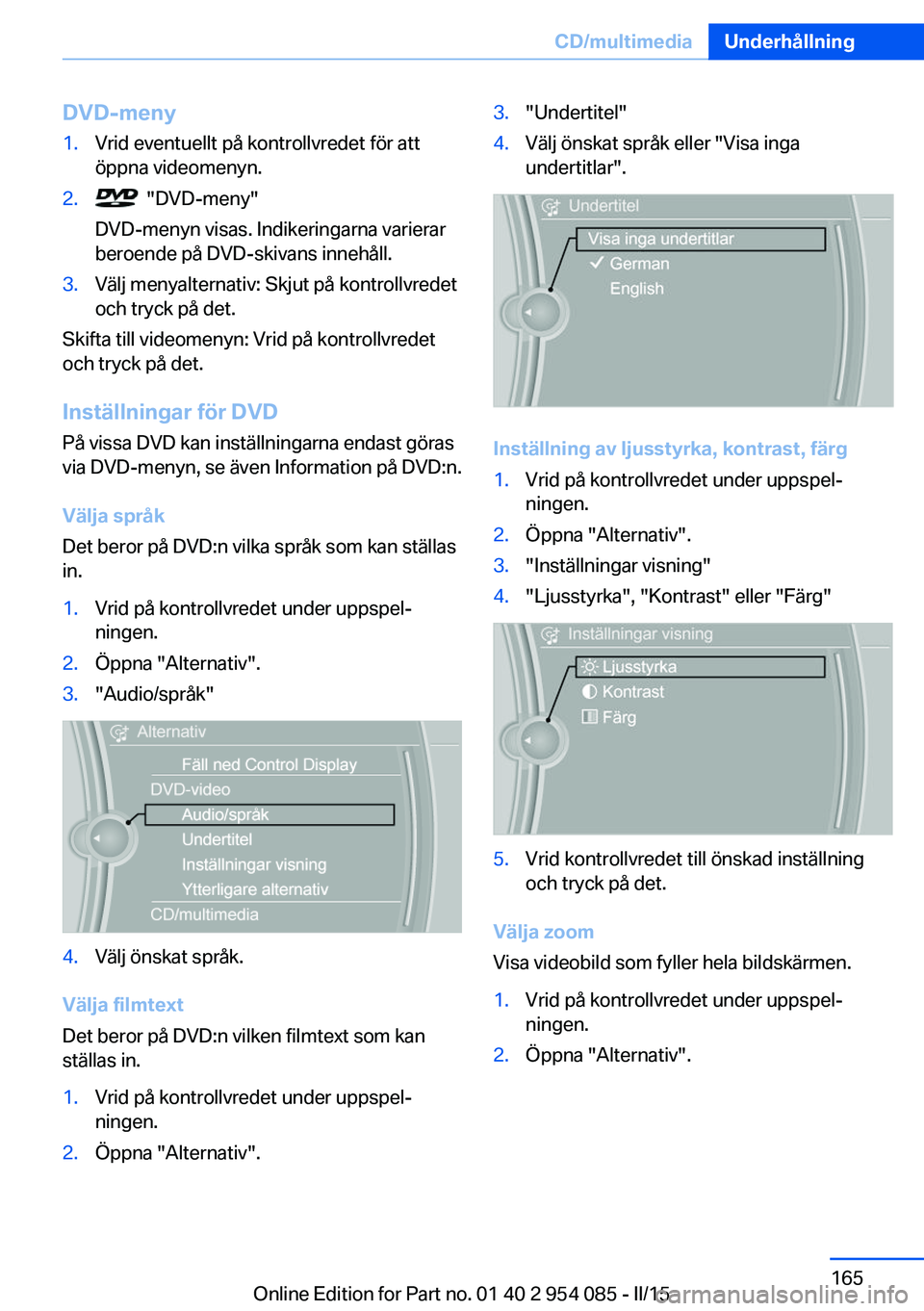 BMW Z4 2016  InstruktionsbÖcker (in Swedish) DVD-meny1.Vrid eventuellt på kontrollvredet för att
öppna videomenyn.2.  "DVD-meny"
DVD-menyn visas. Indikeringarna varierar
beroende på DVD-skivans innehåll.3.Välj menyalternativ: Skjut