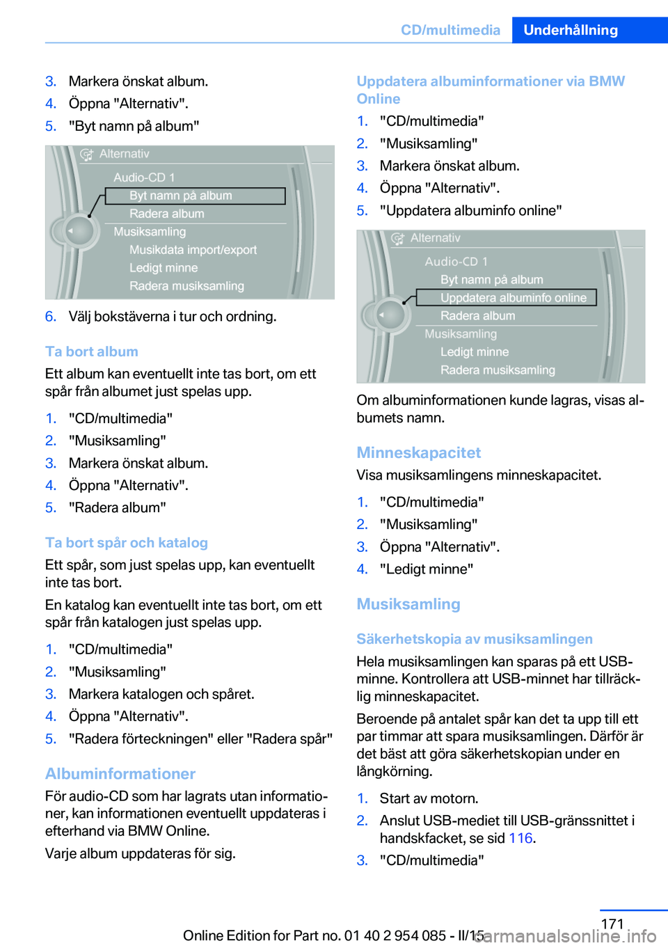 BMW Z4 2016  InstruktionsbÖcker (in Swedish) 3.Markera önskat album.4.Öppna "Alternativ".5."Byt namn på album"6.Välj bokstäverna i tur och ordning.
Ta bort album
Ett album kan eventuellt inte tas bort, om ett
spår från alb