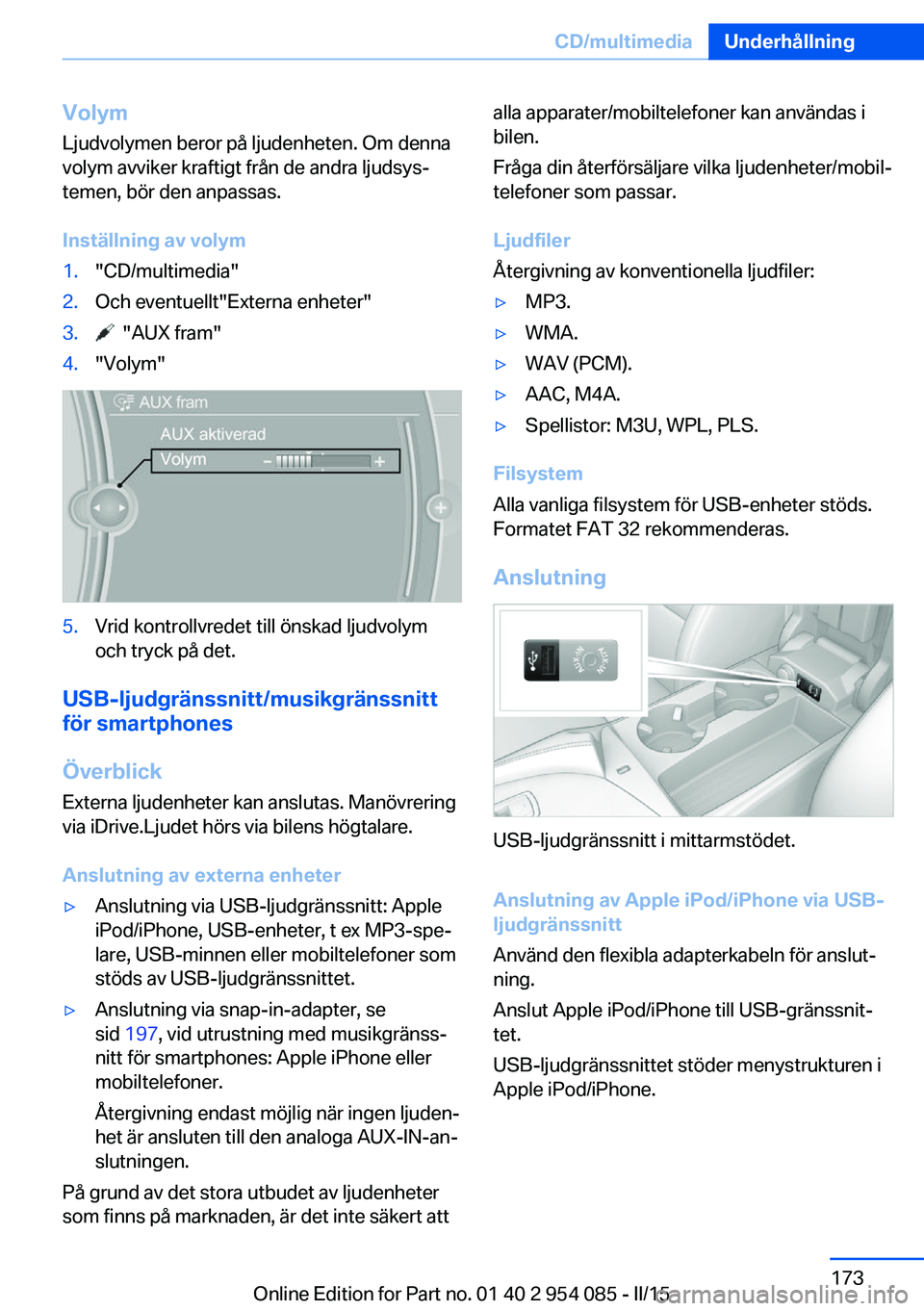 BMW Z4 2016  InstruktionsbÖcker (in Swedish) VolymLjudvolymen beror på ljudenheten. Om denna
volym avviker kraftigt från de andra ljudsys‐
temen, bör den anpassas.
Inställning av volym1."CD/multimedia"2.Och eventuellt"Externa e