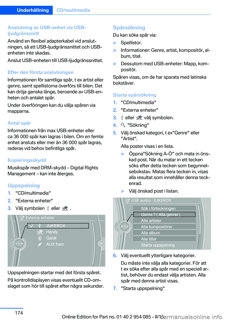 BMW Z4 2016  InstruktionsbÖcker (in Swedish) Anslutning av USB-enhet via USB-
ljudgränssnitt
Använd en flexibel adapterkabel vid anslut‐
ningen, så att USB-ljudgränssnittet och USB-
enheten inte skadas.
Anslut USB-enheten till USB-ljudgrä