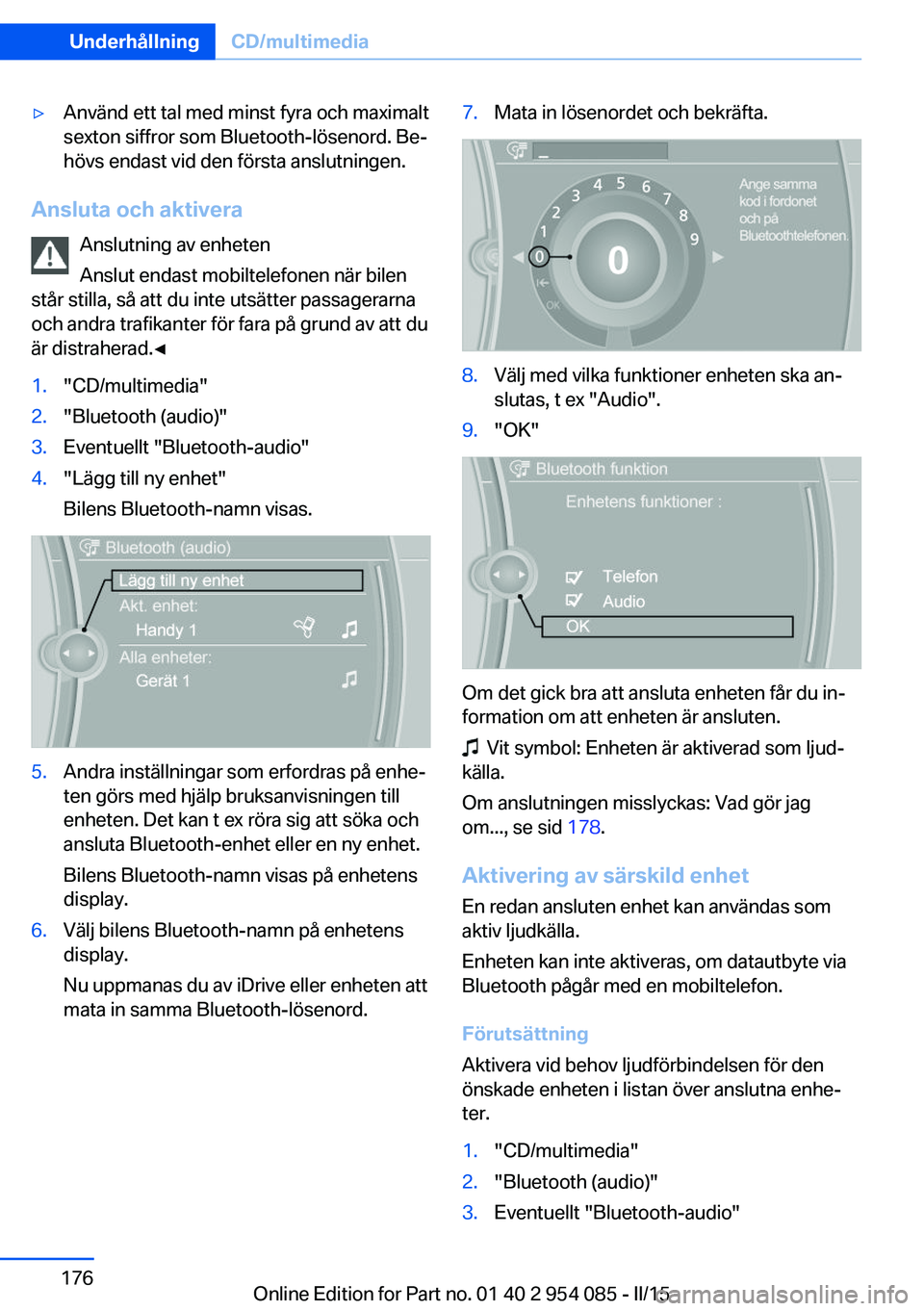 BMW Z4 2016  InstruktionsbÖcker (in Swedish) ▷Använd ett tal med minst fyra och maximalt
sexton siffror som Bluetooth-lösenord. Be‐
hövs endast vid den första anslutningen.
Ansluta och aktivera
Anslutning av enheten
Anslut endast mobilte