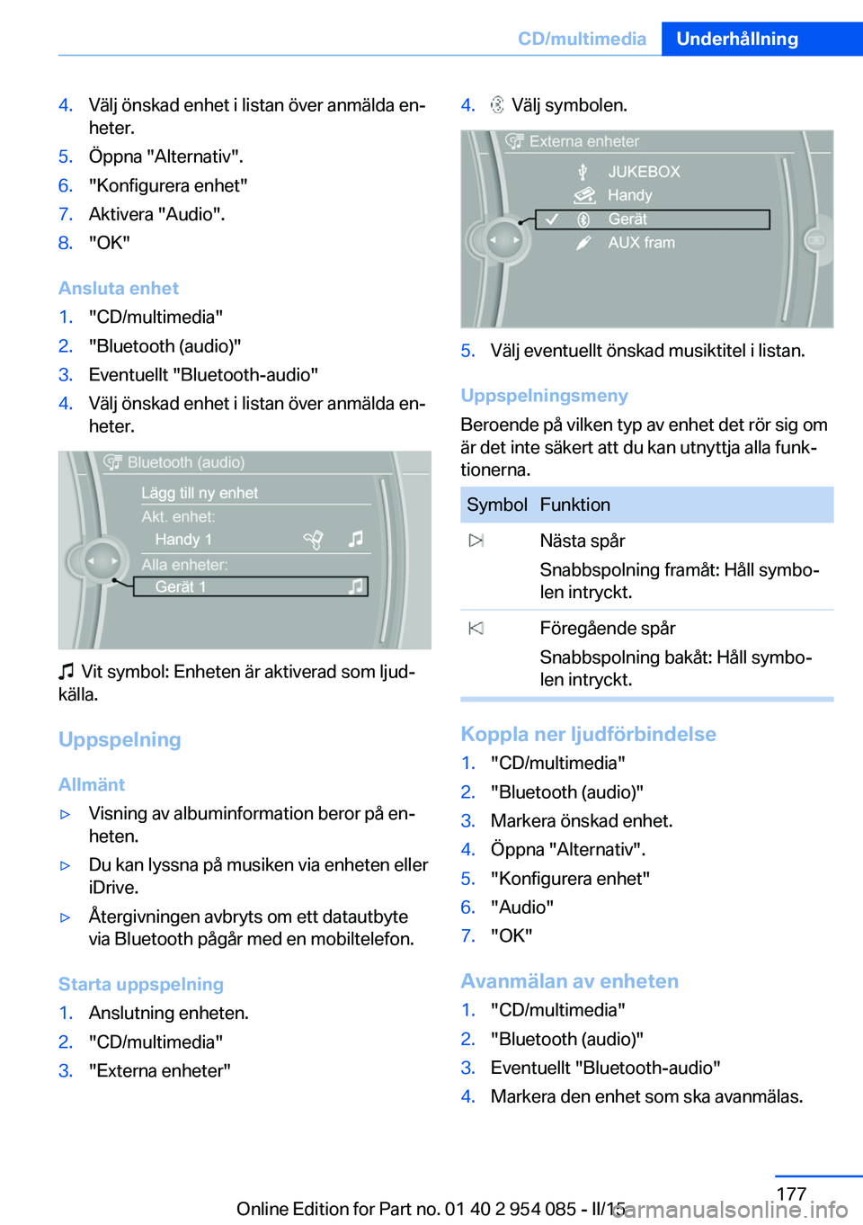 BMW Z4 2016  InstruktionsbÖcker (in Swedish) 4.Välj önskad enhet i listan över anmälda en‐
heter.5.Öppna "Alternativ".6."Konfigurera enhet"7.Aktivera "Audio".8."OK"
Ansluta enhet
1."CD/multimedia"2.