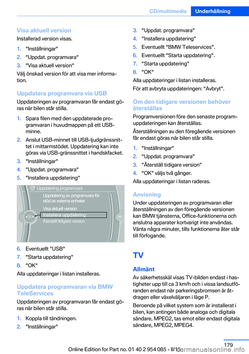BMW Z4 2016  InstruktionsbÖcker (in Swedish) Visa aktuell versionInstallerad version visas.1."Inställningar"2."Uppdat. programvara"3."Visa aktuell version"
Välj önskad version för att visa mer informa‐
tion.
Uppdate