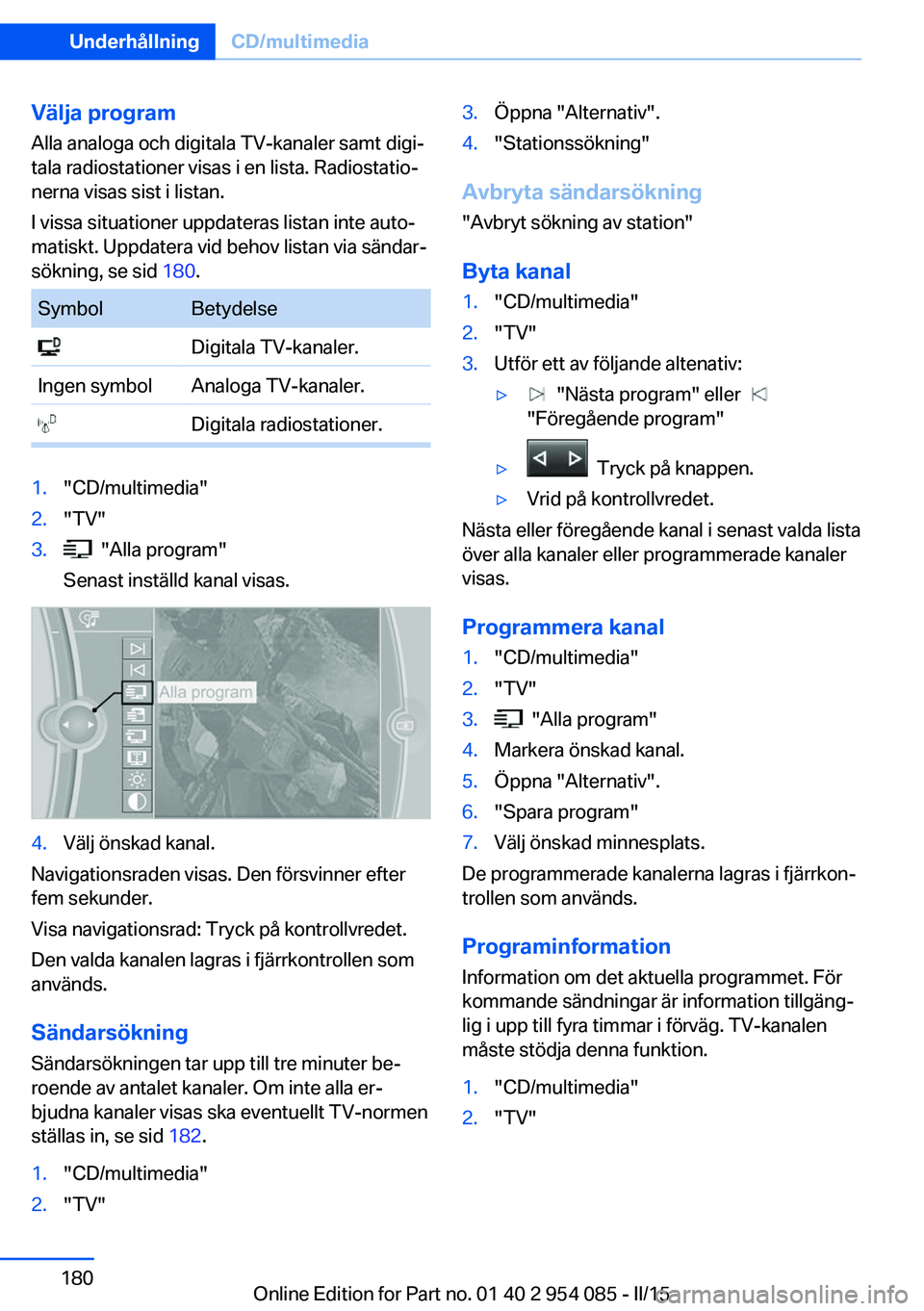BMW Z4 2016  InstruktionsbÖcker (in Swedish) Välja program
Alla analoga och digitala TV-kanaler samt digi‐
tala radiostationer visas i en lista. Radiostatio‐
nerna visas sist i listan.
I vissa situationer uppdateras listan inte auto‐
mati