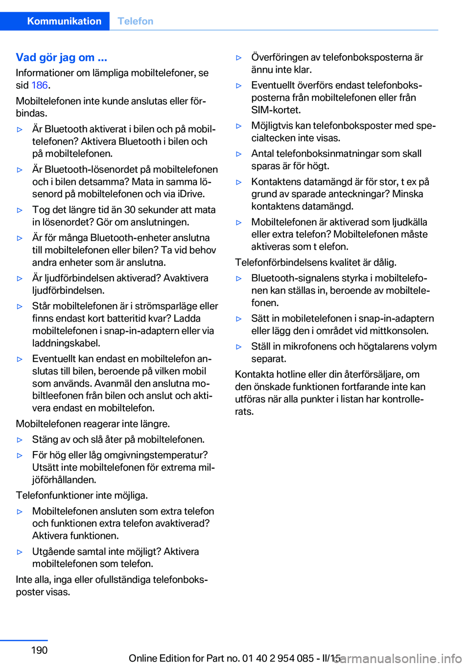 BMW Z4 2016  InstruktionsbÖcker (in Swedish) Vad gör jag om ...Informationer om lämpliga mobiltelefoner, se
sid  186 .
Mobiltelefonen inte kunde anslutas eller för‐
bindas.▷Är Bluetooth aktiverat i bilen och på mobil‐
telefonen? Aktiv