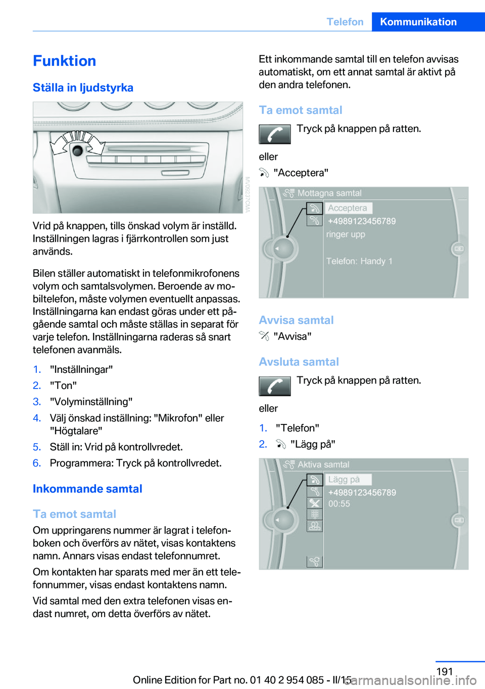 BMW Z4 2016  InstruktionsbÖcker (in Swedish) FunktionStälla in ljudstyrka
Vrid på knappen, tills önskad volym är inställd.
Inställningen lagras i fjärrkontrollen som just
används.
Bilen ställer automatiskt in telefonmikrofonens
volym oc