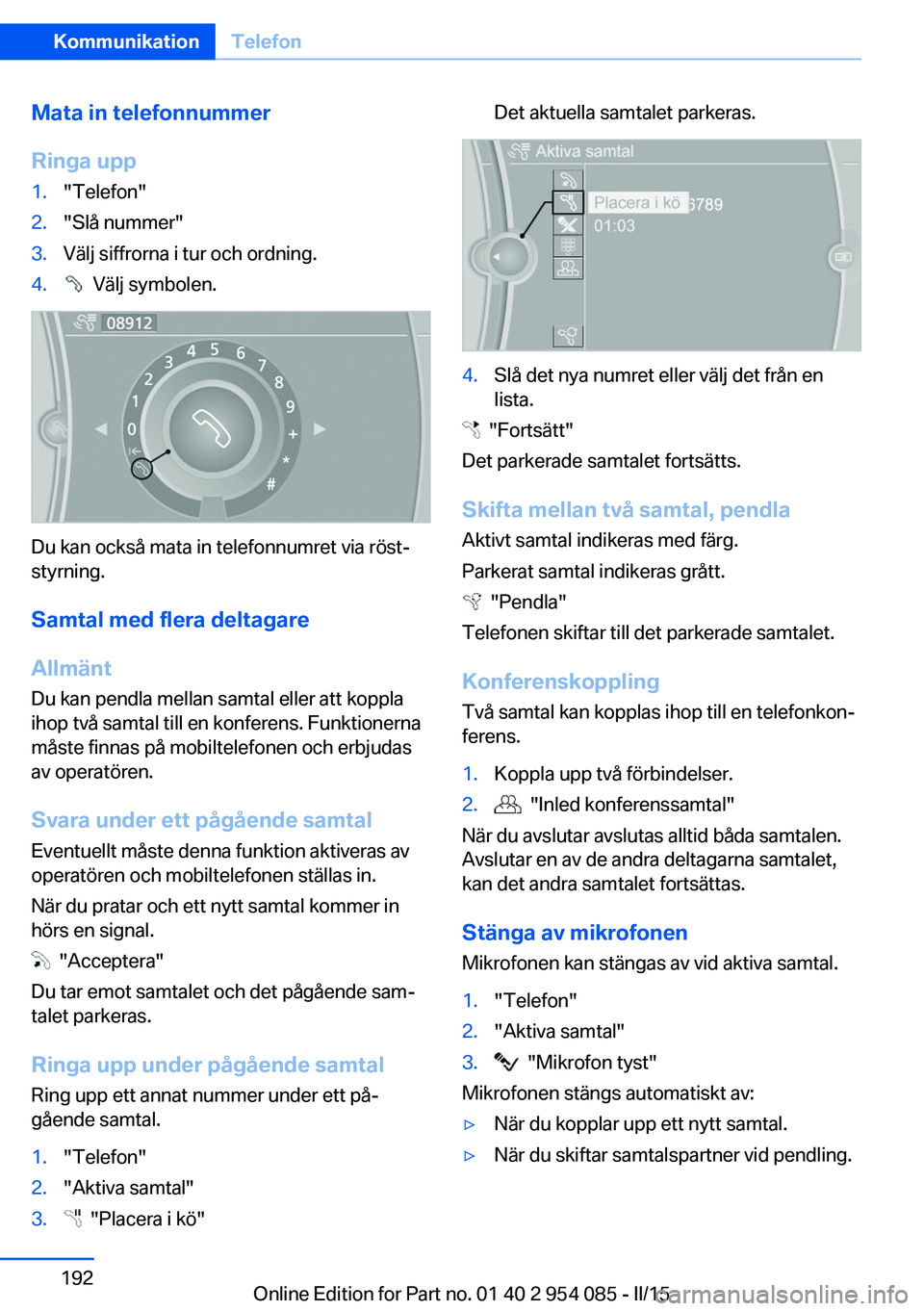 BMW Z4 2016  InstruktionsbÖcker (in Swedish) Mata in telefonnummer
Ringa upp1."Telefon"2."Slå nummer"3.Välj siffrorna i tur och ordning.4.  Välj symbolen.
Du kan också mata in telefonnumret via röst‐
styrning.
Samtal med f