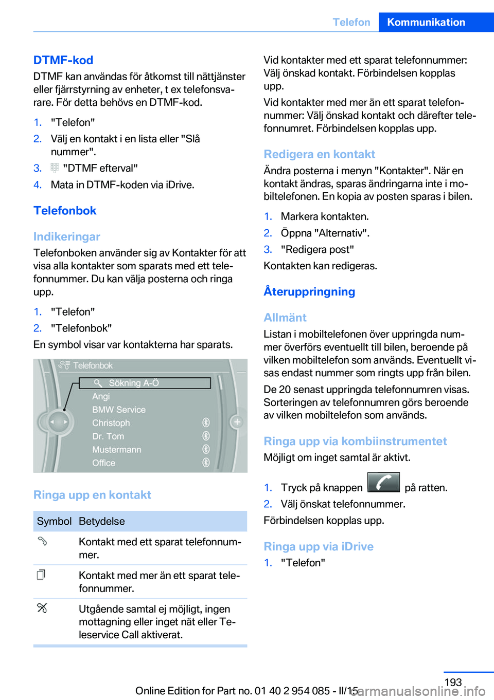BMW Z4 2016  InstruktionsbÖcker (in Swedish) DTMF-kod
DTMF kan användas för åtkomst till nättjänster
eller fjärrstyrning av enheter, t ex telefonsva‐
rare. För detta behövs en DTMF-kod.1."Telefon"2.Välj en kontakt i en lista e