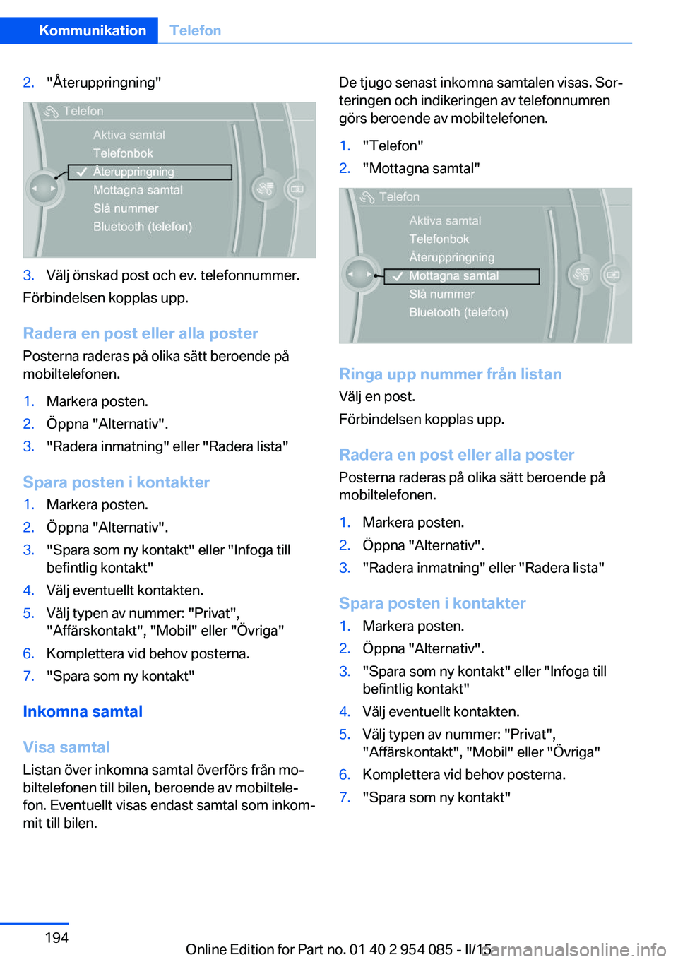 BMW Z4 2016  InstruktionsbÖcker (in Swedish) 2."Återuppringning"3.Välj önskad post och ev. telefonnummer.
Förbindelsen kopplas upp.
Radera en post eller alla poster
Posterna raderas på olika sätt beroende på
mobiltelefonen.
1.Mark