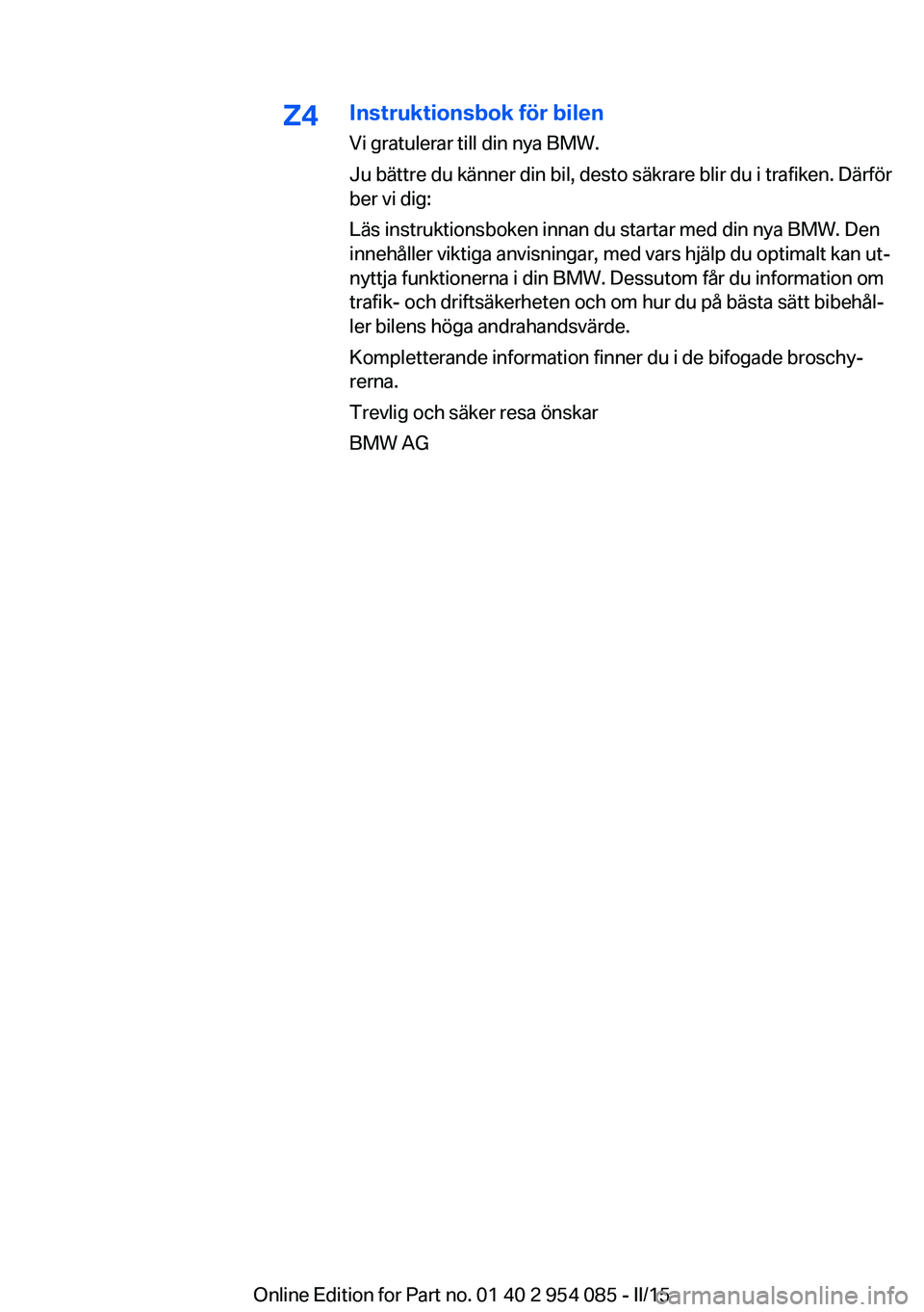 BMW Z4 2016 InstruktionsbÖcker (in Swedish) Z4Instruktionsbok för bilen
Vi gratulerar till din nya BMW.
Ju bättre du känner din bil, desto säkrare blir du i trafiken. Därför
ber vi dig:
Läs instruktionsboken innan du startar med din nya BMW Z4 2016 InstruktionsbÖcker (in Swedish) Z4Instruktionsbok för bilen
Vi gratulerar till din nya BMW.
Ju bättre du känner din bil, desto säkrare blir du i trafiken. Därför
ber vi dig:
Läs instruktionsboken innan du startar med din nya