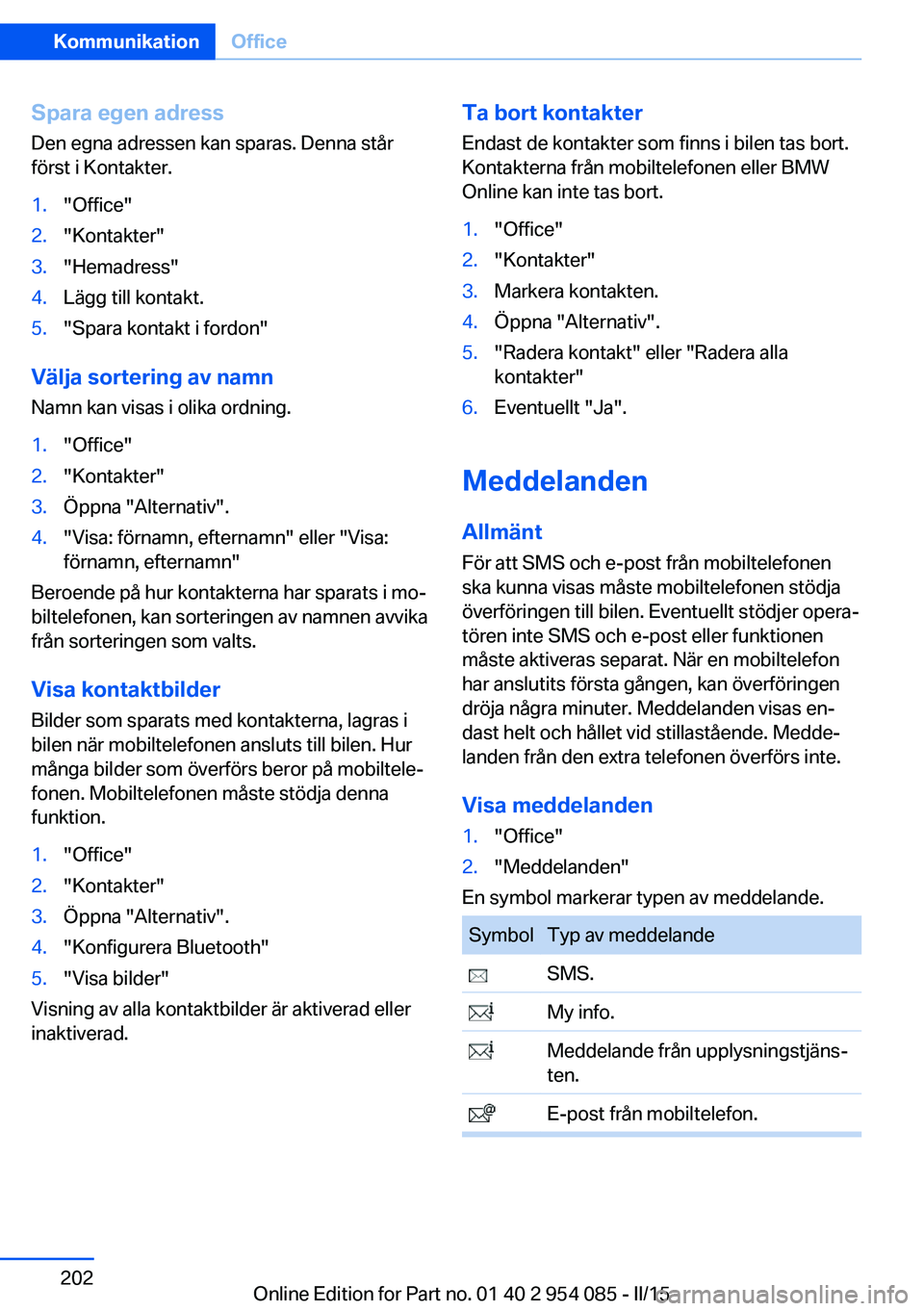 BMW Z4 2016  InstruktionsbÖcker (in Swedish) Spara egen adress
Den egna adressen kan sparas. Denna står
först i Kontakter.1."Office"2."Kontakter"3."Hemadress"4.Lägg till kontakt.5."Spara kontakt i fordon"
Välj
