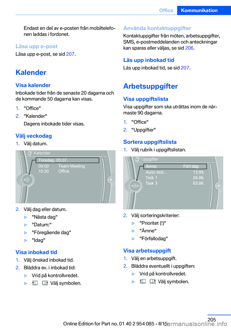 BMW Z4 2016  InstruktionsbÖcker (in Swedish) Endast en del av e-posten från mobiltelefo‐
nen laddas i fordonet.
Läsa upp e-post
Läsa upp e-post, se sid  207.
Kalender Visa kalender
Inbokade tider från de senaste 20 dagarna och
de kommande 