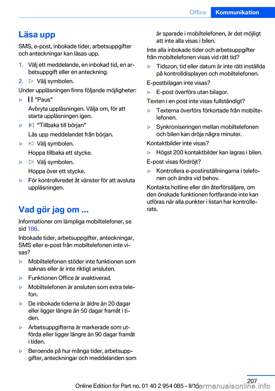 BMW Z4 2016  InstruktionsbÖcker (in Swedish) Läsa upp
SMS, e-post, inbokade tider, arbetsuppgifter
och anteckningar kan läsas upp.1.Välj ett meddelande, en inbokad tid, en ar‐
betsuppgift eller en anteckning.2.  Välj symbolen.
Under upplä