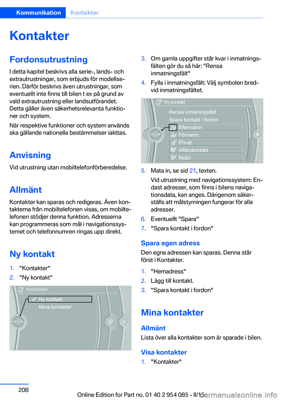BMW Z4 2016  InstruktionsbÖcker (in Swedish) KontakterFordonsutrustningI detta kapitel beskrivs alla serie-, lands- och
extrautrustningar, som erbjuds för modellse‐
rien. Därför beskrivs även utrustningar, som
eventuellt inte finns till bi