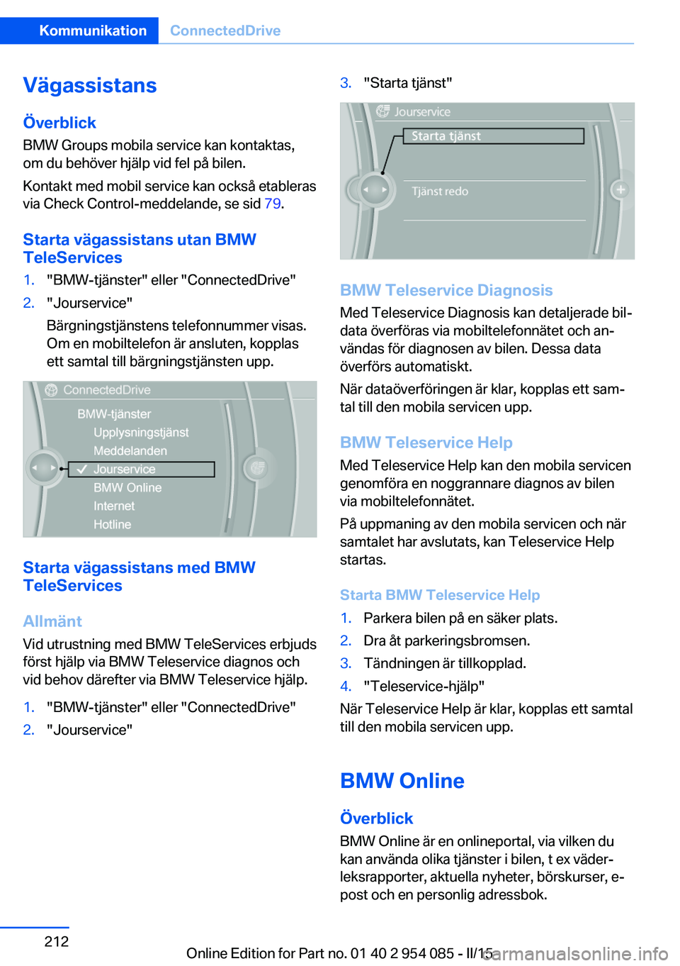 BMW Z4 2016  InstruktionsbÖcker (in Swedish) VägassistansÖverblick
BMW Groups mobila service kan kontaktas, om du behöver hjälp vid fel på bilen.
Kontakt med mobil service kan också etableras
via Check Control-meddelande, se sid  79.
Start