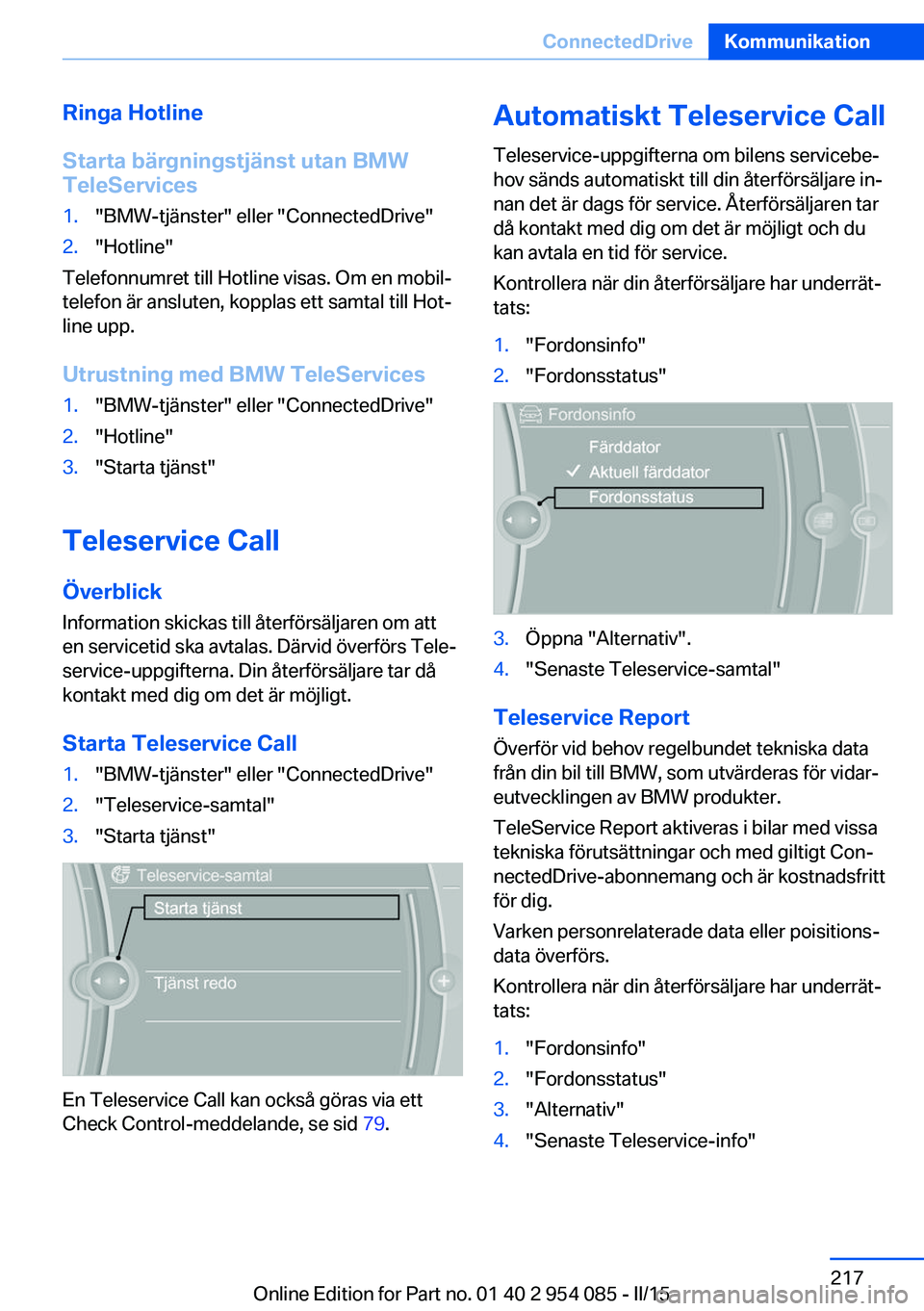 BMW Z4 2016  InstruktionsbÖcker (in Swedish) Ringa Hotline
Starta bärgningstjänst utan BMW
TeleServices1."BMW-tjänster" eller "ConnectedDrive"2."Hotline"
Telefonnumret till Hotline visas. Om en mobil‐
telefon är ans