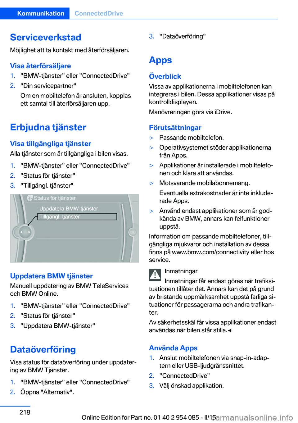 BMW Z4 2016  InstruktionsbÖcker (in Swedish) ServiceverkstadMöjlighet att ta kontakt med återförsäljaren.
Visa återförsäljare1."BMW-tjänster" eller "ConnectedDrive"2."Din servicepartner"
Om en mobiltelefon är ans
