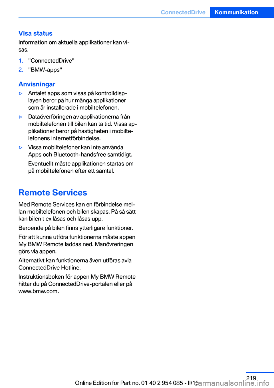 BMW Z4 2016  InstruktionsbÖcker (in Swedish) Visa statusInformation om aktuella applikationer kan vi‐
sas.1."ConnectedDrive"2."BMW-apps"
Anvisningar
▷Antalet apps som visas på kontrolldisp‐
layen beror på hur många appli