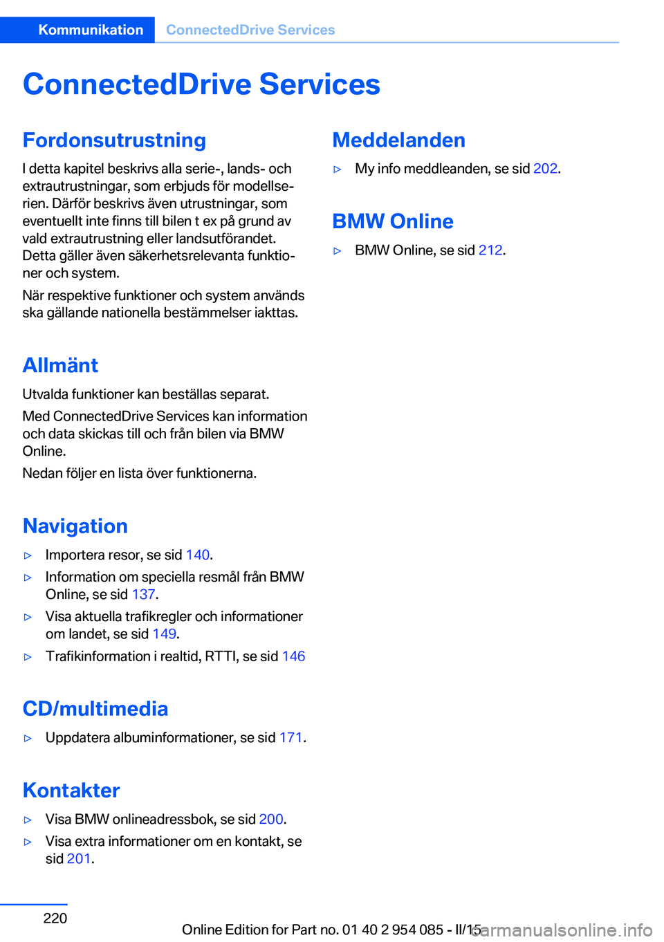 BMW Z4 2016  InstruktionsbÖcker (in Swedish) ConnectedDrive ServicesFordonsutrustning
I detta kapitel beskrivs alla serie-, lands- och
extrautrustningar, som erbjuds för modellse‐
rien. Därför beskrivs även utrustningar, som
eventuellt int