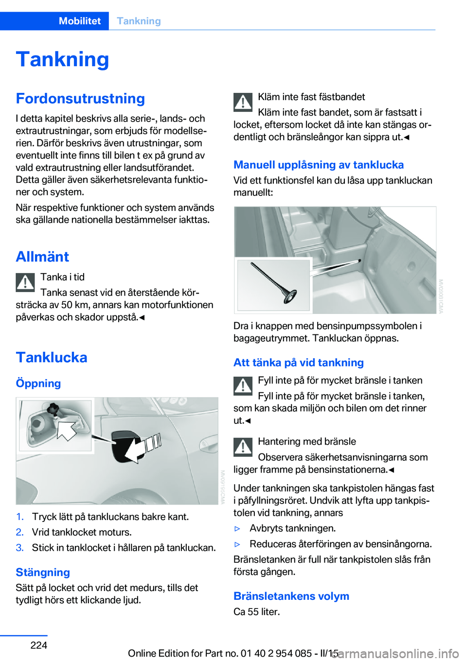 BMW Z4 2016  InstruktionsbÖcker (in Swedish) TankningFordonsutrustningI detta kapitel beskrivs alla serie-, lands- och
extrautrustningar, som erbjuds för modellse‐
rien. Därför beskrivs även utrustningar, som
eventuellt inte finns till bil