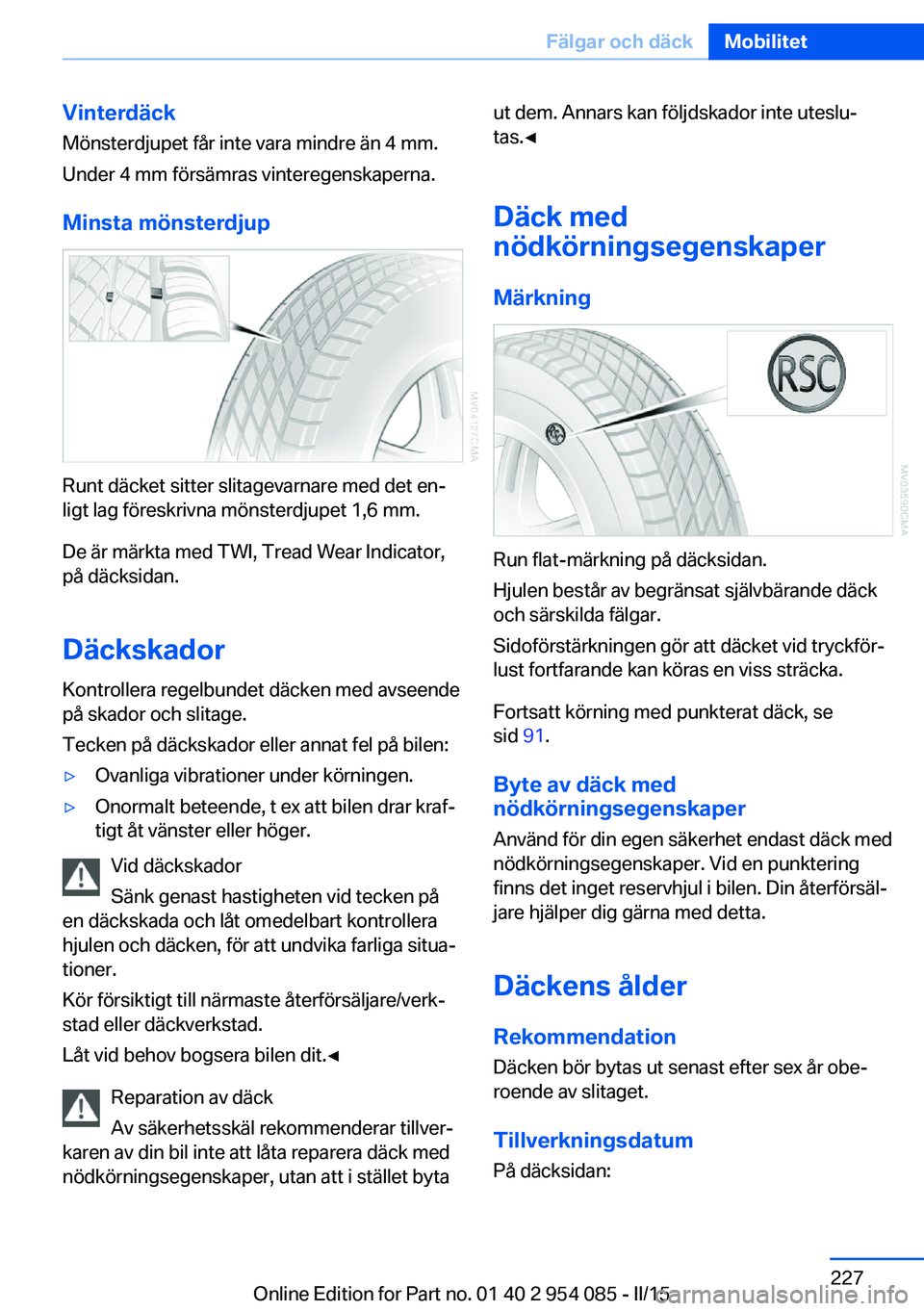 BMW Z4 2016  InstruktionsbÖcker (in Swedish) VinterdäckMönsterdjupet får inte vara mindre än 4 mm.
Under 4 mm försämras vinteregenskaperna.
Minsta mönsterdjup
Runt däcket sitter slitagevarnare med det en‐
ligt lag föreskrivna mönster