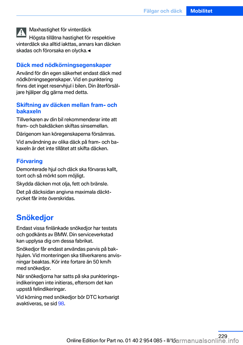 BMW Z4 2016  InstruktionsbÖcker (in Swedish) Maxhastighet för vinterdäck
Högsta tillåtna hastighet för respektive
vinterdäck ska alltid iakttas, annars kan däcken
skadas och förorsaka en olycka.◀
Däck med nödkörningsegenskaper
Anvä
