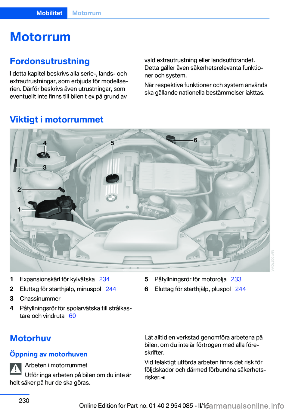 BMW Z4 2016  InstruktionsbÖcker (in Swedish) MotorrumFordonsutrustningI detta kapitel beskrivs alla serie-, lands- och
extrautrustningar, som erbjuds för modellse‐
rien. Därför beskrivs även utrustningar, som
eventuellt inte finns till bil
