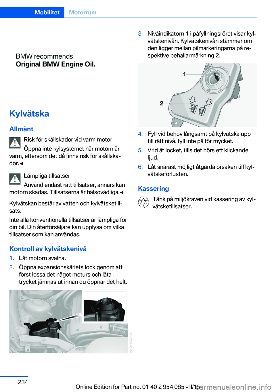 BMW Z4 2016  InstruktionsbÖcker (in Swedish) Kylvätska
Allmänt Risk för skållskador vid varm motor
Öppna inte kylsystemet när motorn är
varm, eftersom det då finns risk för skållska‐
dor.◀
Lämpliga tillsatser
Använd endast rätt 