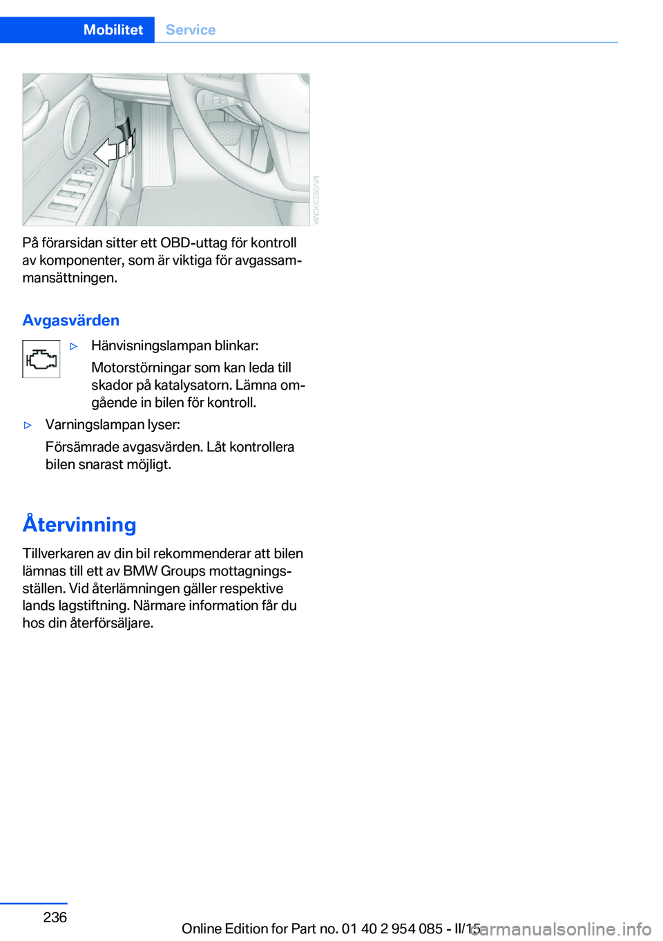 BMW Z4 2016  InstruktionsbÖcker (in Swedish) På förarsidan sitter ett OBD-uttag för kontroll
av komponenter, som är viktiga för avgassam‐
mansättningen.
Avgasvärden
▷Hänvisningslampan blinkar:
Motorstörningar som kan leda till
skado
