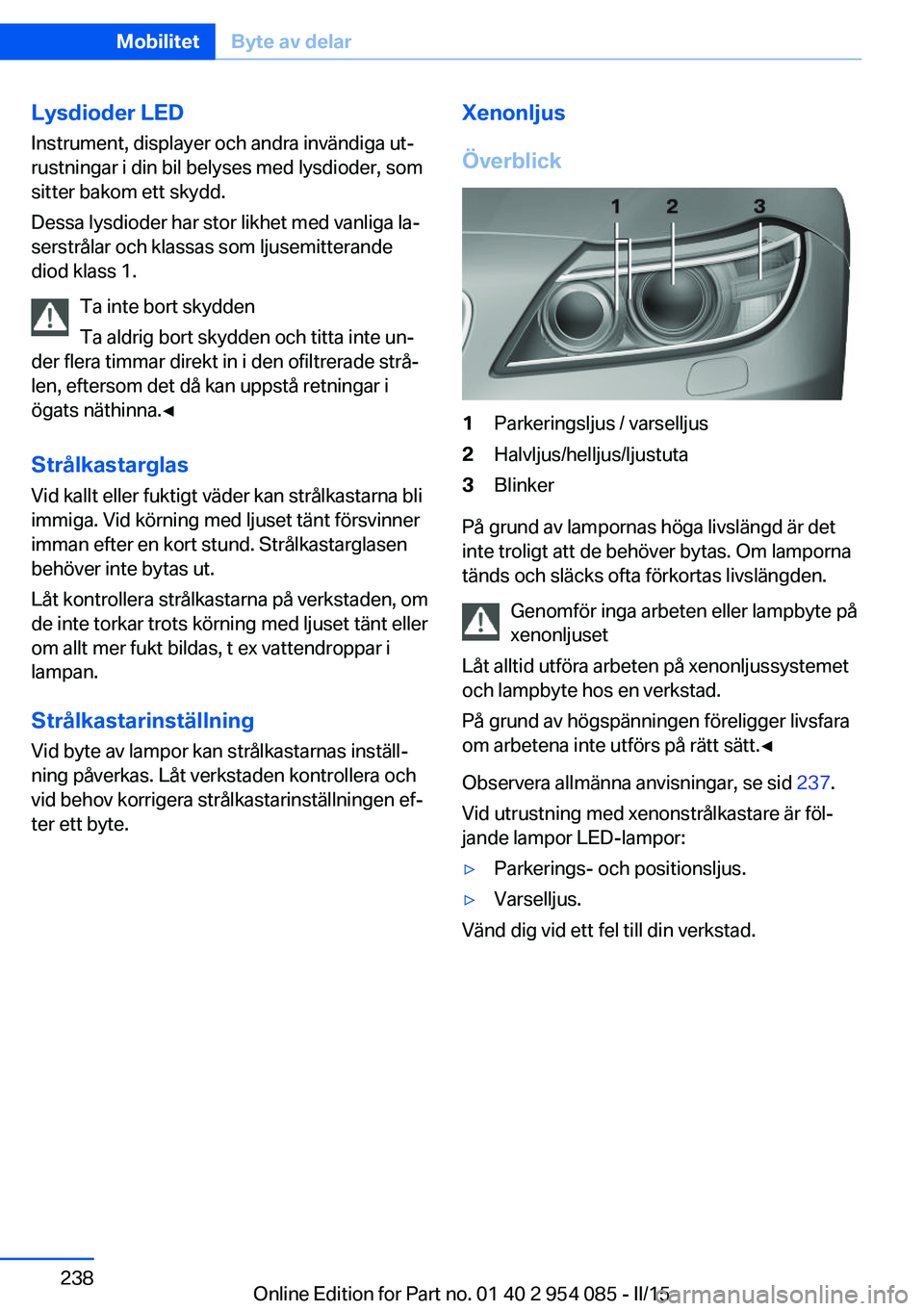 BMW Z4 2016  InstruktionsbÖcker (in Swedish) Lysdioder LED
Instrument, displayer och andra invändiga ut‐
rustningar i din bil belyses med lysdioder, som
sitter bakom ett skydd.
Dessa lysdioder har stor likhet med vanliga la‐
serstrålar och