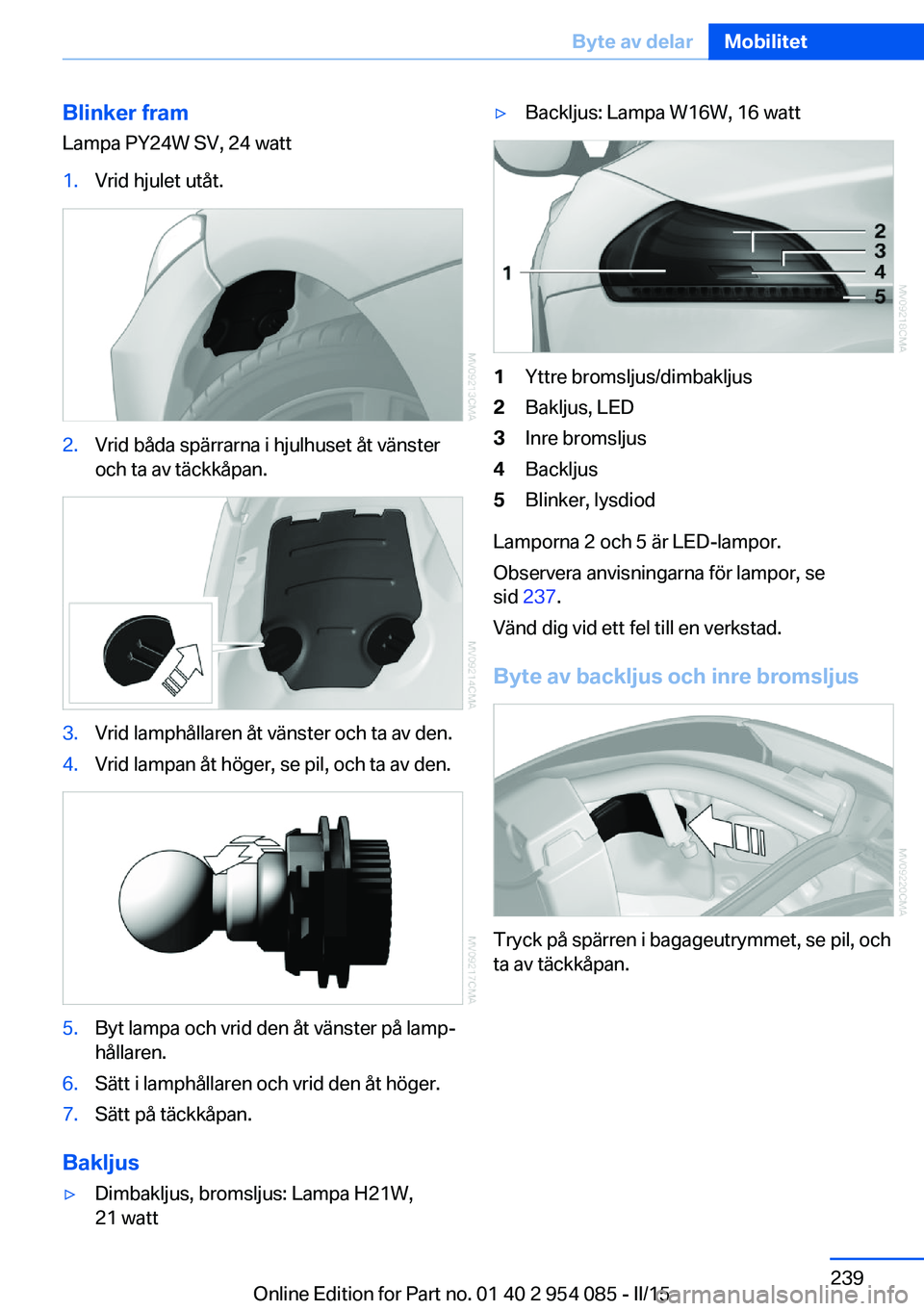 BMW Z4 2016  InstruktionsbÖcker (in Swedish) Blinker framLampa PY24W SV, 24 watt1.Vrid hjulet utåt.2.Vrid båda spärrarna i hjulhuset åt vänster
och ta av täckkåpan.3.Vrid lamphållaren åt vänster och ta av den.4.Vrid lampan åt höger, 
