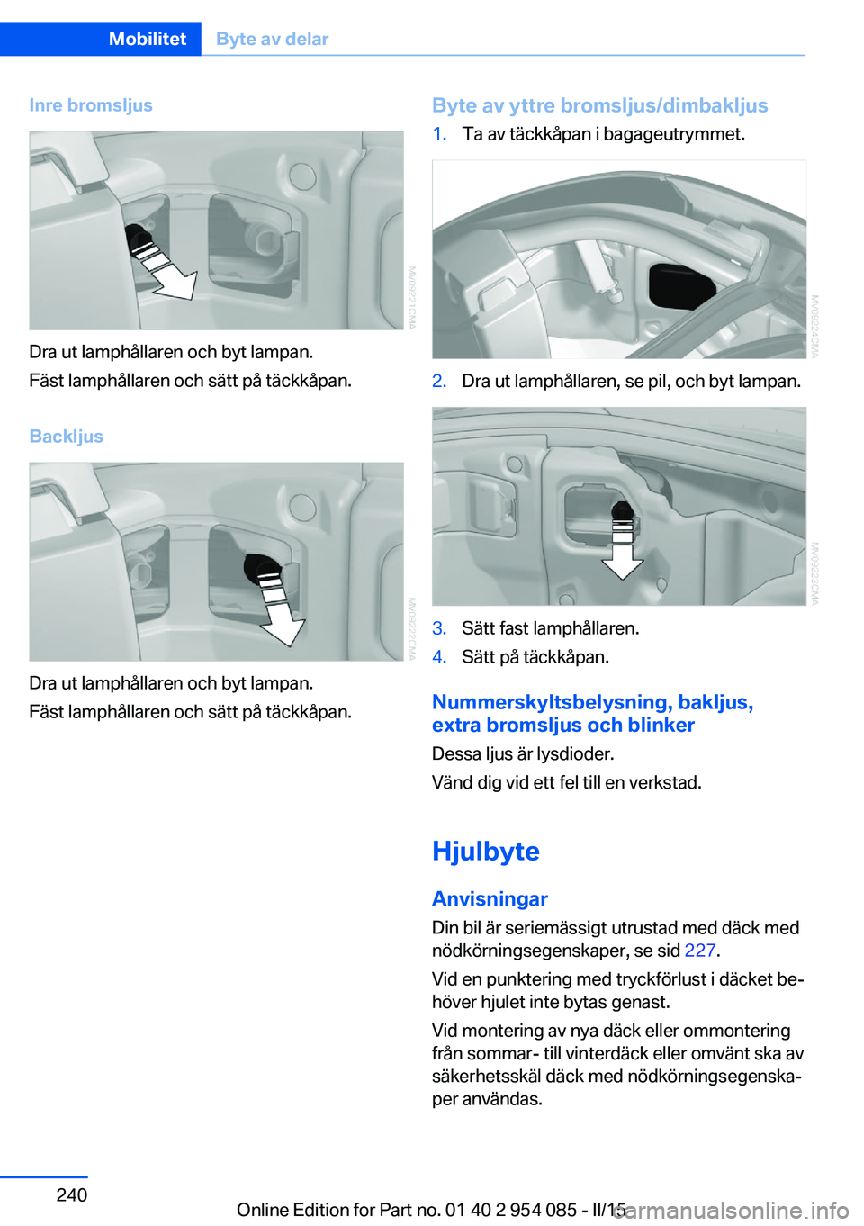 BMW Z4 2016  InstruktionsbÖcker (in Swedish) Inre bromsljus
Dra ut lamphållaren och byt lampan.
Fäst lamphållaren och sätt på täckkåpan.
Backljus
Dra ut lamphållaren och byt lampan.
Fäst lamphållaren och sätt på täckkåpan.
Byte av 
