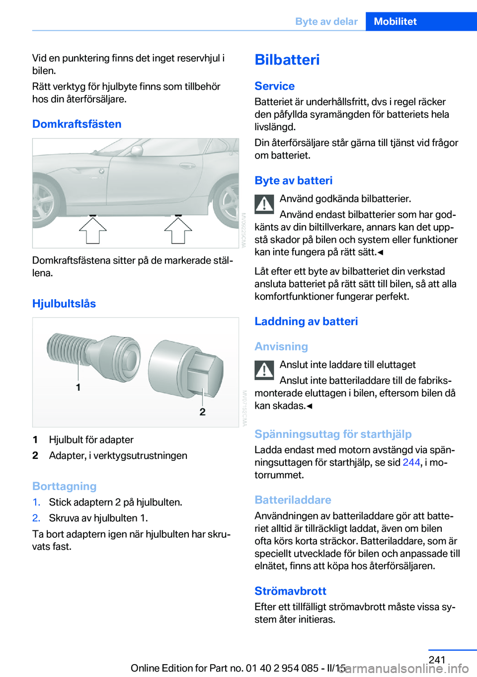 BMW Z4 2016  InstruktionsbÖcker (in Swedish) Vid en punktering finns det inget reservhjul i
bilen.
Rätt verktyg för hjulbyte finns som tillbehör
hos din återförsäljare.
Domkraftsfästen
Domkraftsfästena sitter på de markerade stäl‐
le