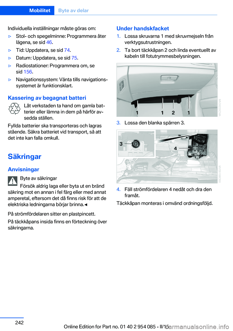 BMW Z4 2016  InstruktionsbÖcker (in Swedish) Individuella inställningar måste göras om:▷Stol- och spegelminne: Programmera åter
lägena, se sid  46.▷Tid: Uppdatera, se sid  74.▷Datum: Uppdatera, se sid  75.▷Radiostationer: Programmer