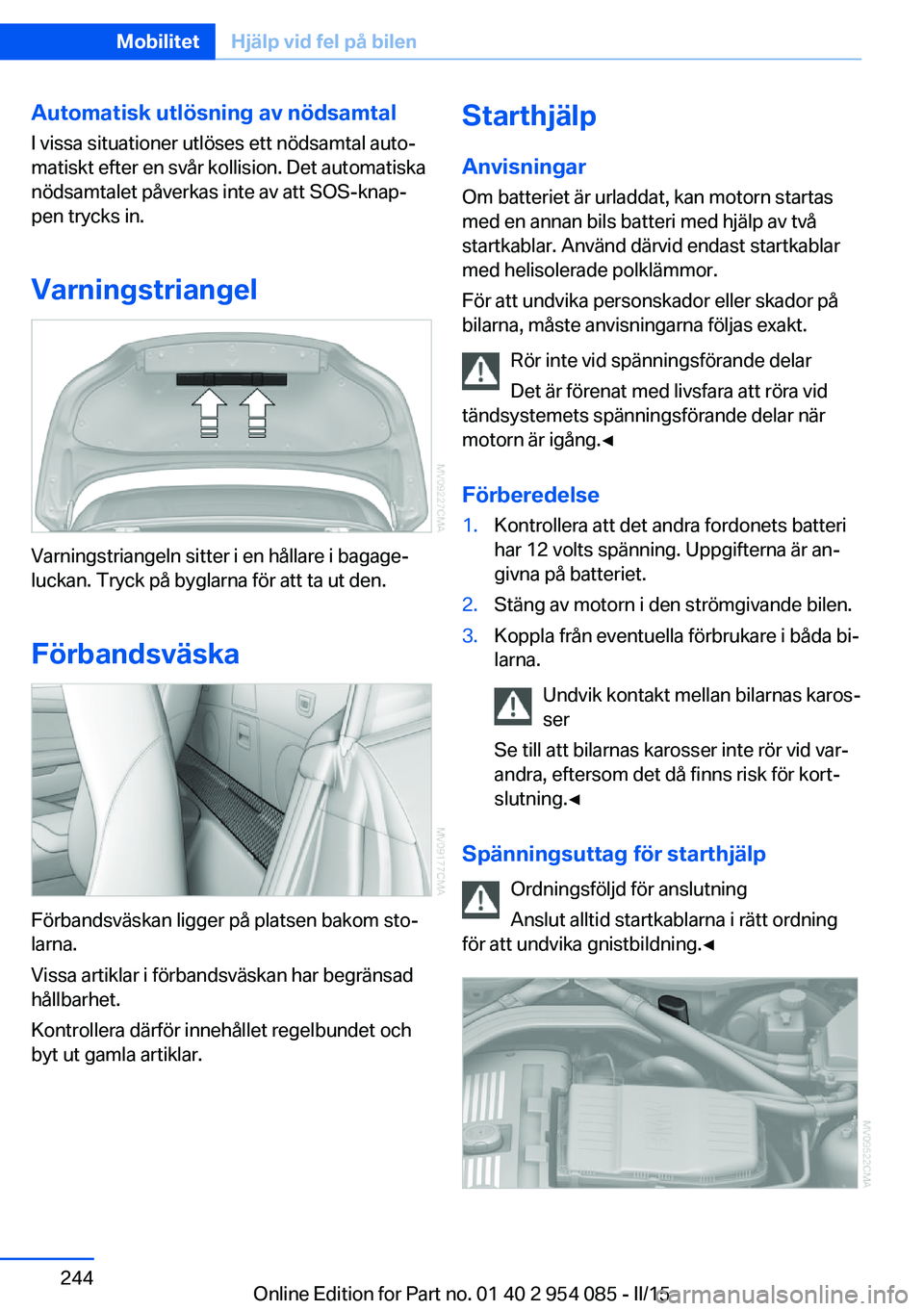 BMW Z4 2016  InstruktionsbÖcker (in Swedish) Automatisk utlösning av nödsamtalI vissa situationer utlöses ett nödsamtal auto‐
matiskt efter en svår kollision. Det automatiska
nödsamtalet påverkas inte av att SOS-knap‐
pen trycks in.
V