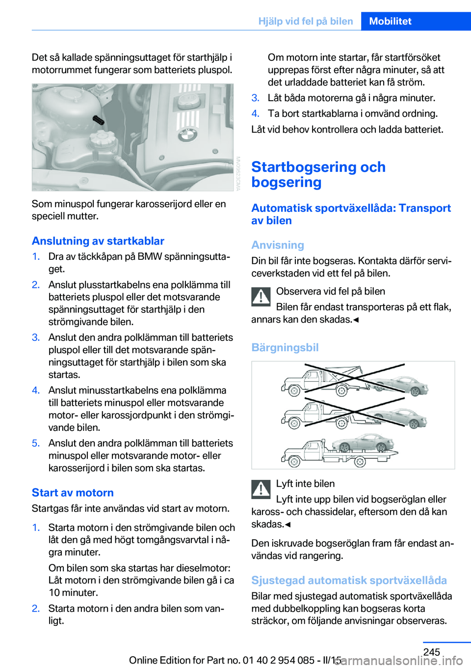 BMW Z4 2016  InstruktionsbÖcker (in Swedish) Det så kallade spänningsuttaget för starthjälp i
motorrummet fungerar som batteriets pluspol.
Som minuspol fungerar karosserijord eller en
speciell mutter.
Anslutning av startkablar
1.Dra av täck